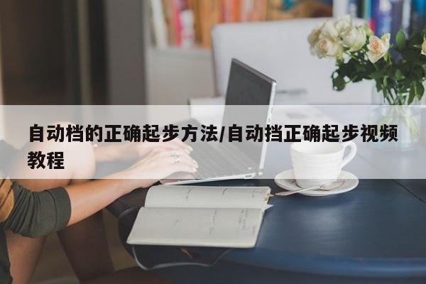 自动档的正确起步方法/自动挡正确起步视频教程